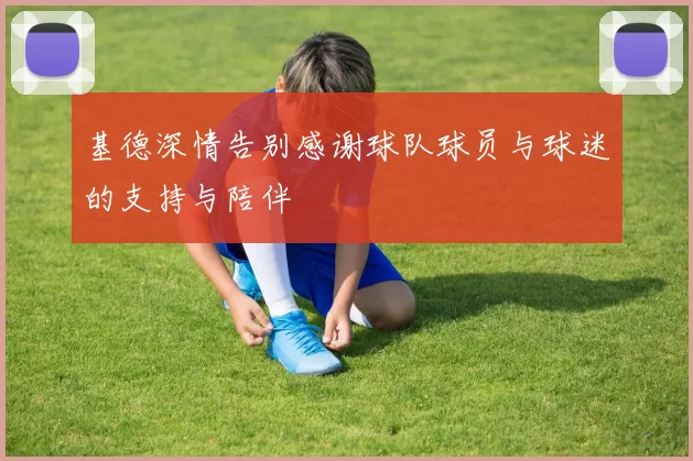 基德深情告别感谢球队球员与球迷的支持与陪伴