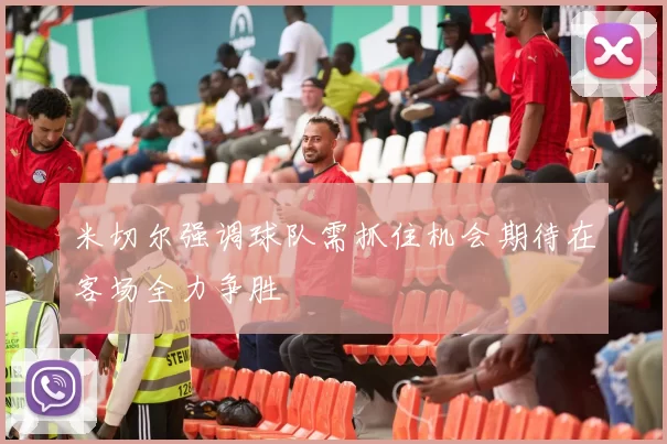 米切尔强调球队需抓住机会期待在客场全力争胜