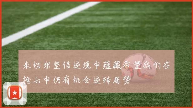 米切尔坚信逆境中蕴藏希望我们在抢七中仍有机会逆转局势