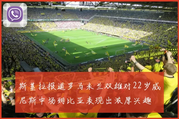 斯基拉报道罗马米兰双雄对22岁威尼斯中场姆比亚表现出浓厚兴趣